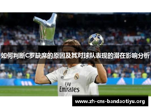 如何判断C罗缺席的原因及其对球队表现的潜在影响分析 如何判断C罗缺席的原因及其对球队表现的潜在影响分析