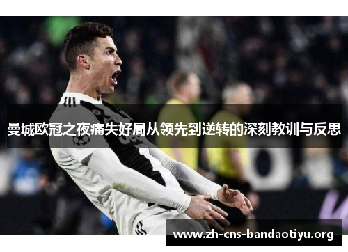 曼城欧冠之夜痛失好局从领先到逆转的深刻教训与反思 曼城欧冠之夜痛失好局从领先到逆转的深刻教训与反思
