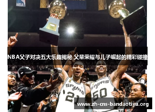 NBA父子对决五大乐趣揭秘 父辈荣耀与儿子崛起的精彩碰撞 NBA父子对决五大乐趣揭秘 父辈荣耀与儿子崛起的精彩碰撞