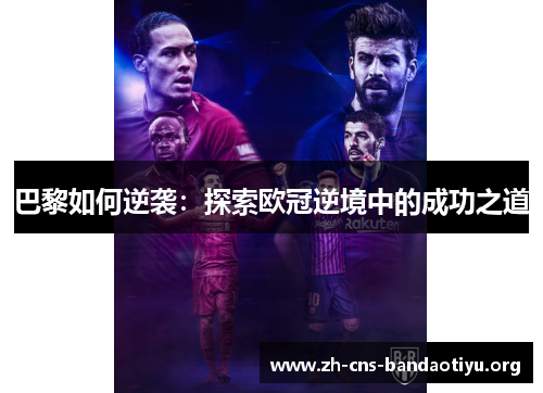 巴黎如何逆袭:探索欧冠逆境中的成功之道 巴黎如何逆袭:探索欧冠逆境中的成功之道
