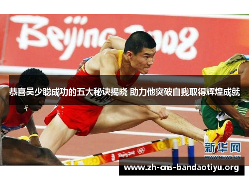 恭喜吴少聪成功的五大秘诀揭晓 助力他突破自我取得辉煌成就 恭喜吴少聪成功的五大秘诀揭晓 助力他突破自我取得辉煌成就