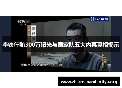 李铁行贿300万曝光与国家队五大内幕真相揭示 李铁行贿300万曝光与国家队五大内幕真相揭示