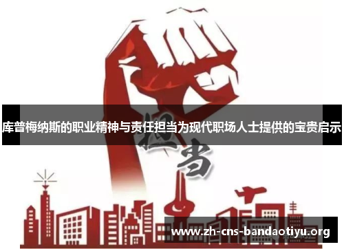 库普梅纳斯的职业精神与责任担当为现代职场人士提供的宝贵启示 库普梅纳斯的职业精神与责任担当为现代职场人士提供的宝贵启示
