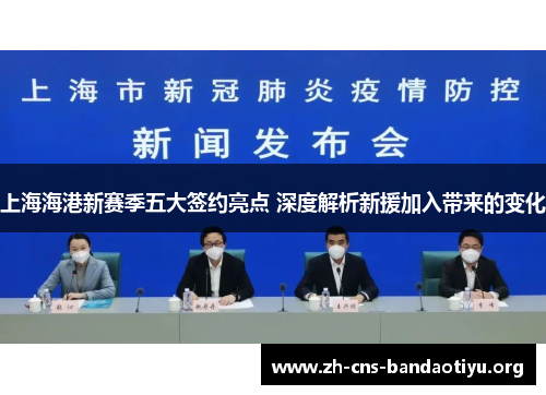 上海海港新赛季五大签约亮点 深度解析新援加入带来的变化 上海海港新赛季五大签约亮点 深度解析新援加入带来的变化