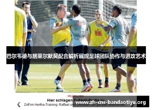 巴尔韦德与居莱尔默契配合解析展现足球团队协作与进攻艺术 巴尔韦德与居莱尔默契配合解析展现足球团队协作与进攻艺术