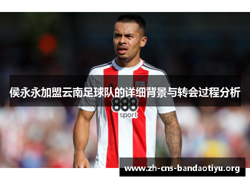 侯永永加盟云南足球队的详细背景与转会过程分析 侯永永加盟云南足球队的详细背景与转会过程分析