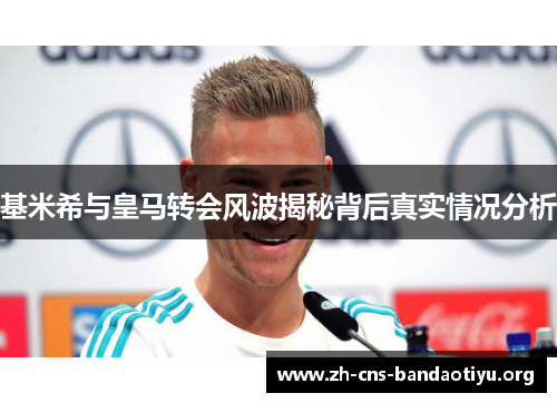 基米希与皇马转会风波揭秘背后真实情况分析 基米希与皇马转会风波揭秘背后真实情况分析