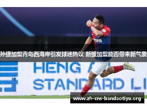 孙捷加盟青岛西海岸引发球迷热议 新援加盟能否带来新气象 孙捷加盟青岛西海岸引发球迷热议 新援加盟能否带来新气象