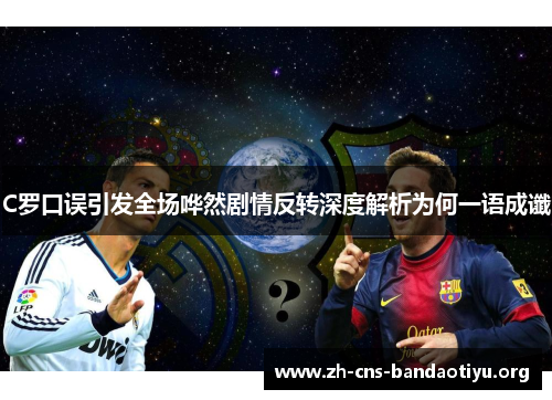 C罗口误引发全场哗然剧情反转深度解析为何一语成谶 C罗口误引发全场哗然剧情反转深度解析为何一语成谶