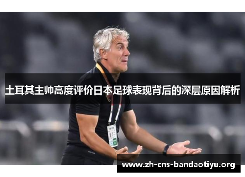 土耳其主帅高度评价日本足球表现背后的深层原因解析 土耳其主帅高度评价日本足球表现背后的深层原因解析