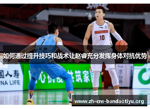 如何通过提升技巧和战术让赵睿充分发挥身体对抗优势 如何通过提升技巧和战术让赵睿充分发挥身体对抗优势