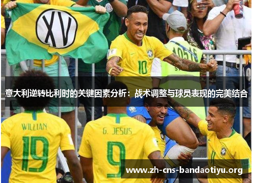 意大利逆转比利时的关键因素分析:战术调整与球员表现的完美结合 意大利逆转比利时的关键因素分析:战术调整与球员表现的完美结合