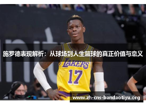 施罗德表现解析:从球场到人生篮球的真正价值与意义 施罗德表现解析:从球场到人生篮球的真正价值与意义