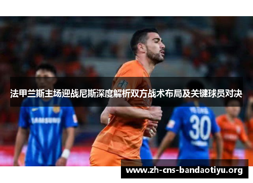 法甲兰斯主场迎战尼斯深度解析双方战术布局及关键球员对决 法甲兰斯主场迎战尼斯深度解析双方战术布局及关键球员对决