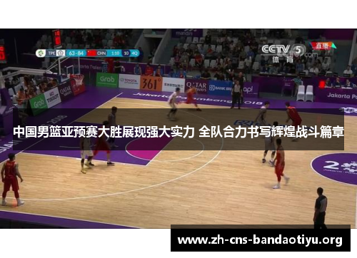 中国男篮亚预赛大胜展现强大实力 全队合力书写辉煌战斗篇章 中国男篮亚预赛大胜展现强大实力 全队合力书写辉煌战斗篇章