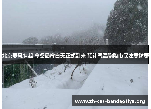 北京寒风乍起 今冬最冷白天正式到来 预计气温骤降市民注意防寒 北京寒风乍起 今冬最冷白天正式到来 预计气温骤降市民注意防寒