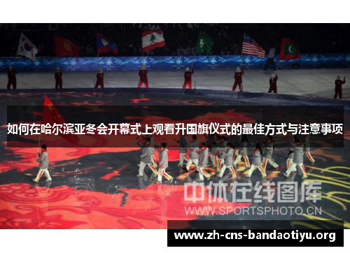 如何在哈尔滨亚冬会开幕式上观看升国旗仪式的最佳方式与注意事项 如何在哈尔滨亚冬会开幕式上观看升国旗仪式的最佳方式与注意事项