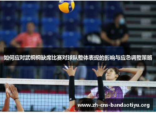 如何应对武桐桐缺席比赛对球队整体表现的影响与应急调整策略 如何应对武桐桐缺席比赛对球队整体表现的影响与应急调整策略