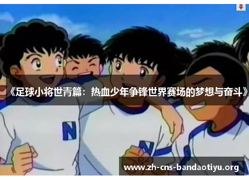 《足球小将世青篇:热血少年争锋世界赛场的梦想与奋斗》 《足球小将世青篇:热血少年争锋世界赛场的梦想与奋斗》