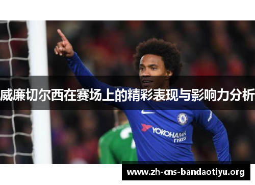 威廉切尔西在赛场上的精彩表现与影响力分析 威廉切尔西在赛场上的精彩表现与影响力分析