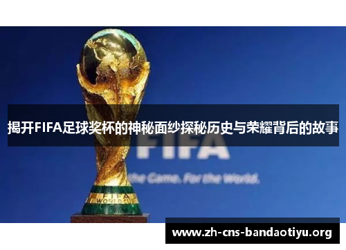 揭开FIFA足球奖杯的神秘面纱探秘历史与荣耀背后的故事 揭开FIFA足球奖杯的神秘面纱探秘历史与荣耀背后的故事