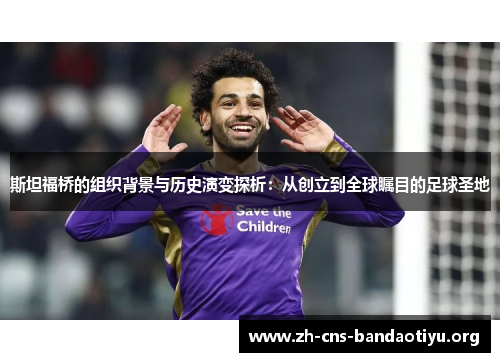 斯坦福桥的组织背景与历史演变探析:从创立到全球瞩目的足球圣地 斯坦福桥的组织背景与历史演变探析:从创立到全球瞩目的足球圣地