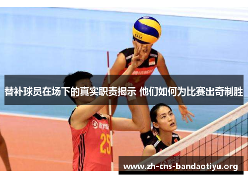 替补球员在场下的真实职责揭示 他们如何为比赛出奇制胜 替补球员在场下的真实职责揭示 他们如何为比赛出奇制胜