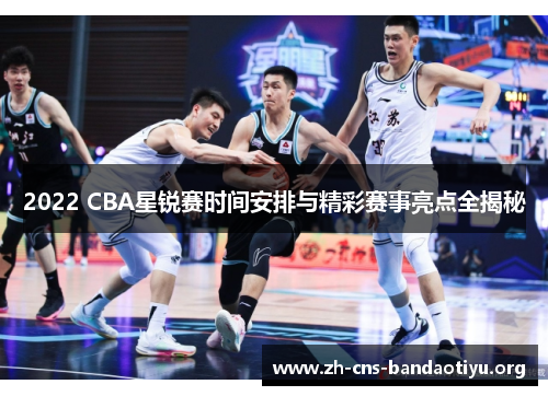 2022 CBA星锐赛时间安排与精彩赛事亮点全揭秘 2022 CBA星锐赛时间安排与精彩赛事亮点全揭秘