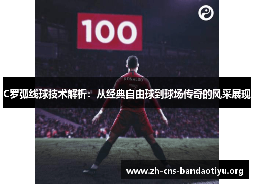 C罗弧线球技术解析:从经典自由球到球场传奇的风采展现 C罗弧线球技术解析:从经典自由球到球场传奇的风采展现