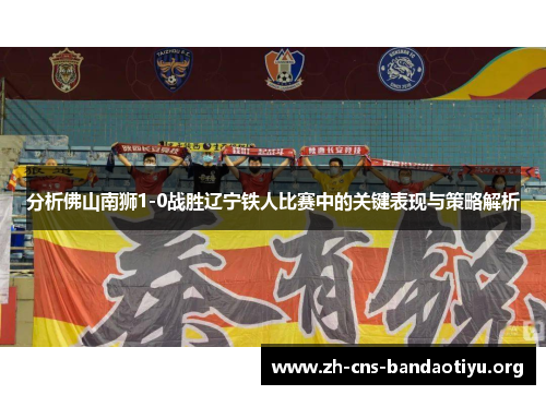 分析佛山南狮1-0战胜辽宁铁人比赛中的关键表现与策略解析 分析佛山南狮1-0战胜辽宁铁人比赛中的关键表现与策略解析