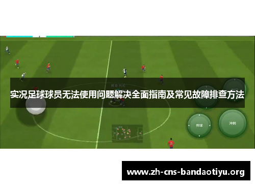 实况足球球员无法使用问题解决全面指南及常见故障排查方法 实况足球球员无法使用问题解决全面指南及常见故障排查方法