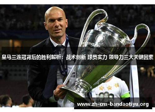 皇马三连冠背后的胜利解析:战术创新 球员实力 领导力三大关键因素 皇马三连冠背后的胜利解析:战术创新 球员实力 领导力三大关键因素