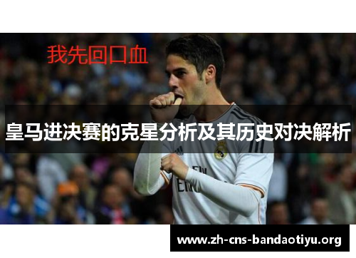皇马进决赛的克星分析及其历史对决解析 皇马进决赛的克星分析及其历史对决解析