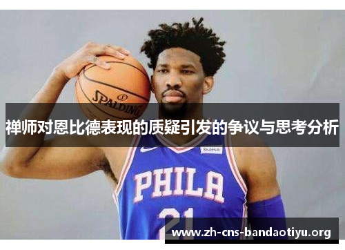 禅师对恩比德表现的质疑引发的争议与思考分析 禅师对恩比德表现的质疑引发的争议与思考分析