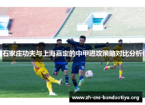 石家庄功夫与上海嘉定的中甲进攻策略对比分析
