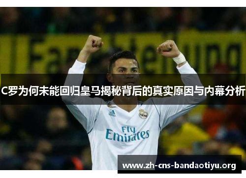 C罗为何未能回归皇马揭秘背后的真实原因与内幕分析 C罗为何未能回归皇马揭秘背后的真实原因与内幕分析