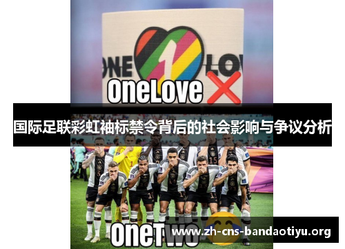 国际足联彩虹袖标禁令背后的社会影响与争议分析 国际足联彩虹袖标禁令背后的社会影响与争议分析
