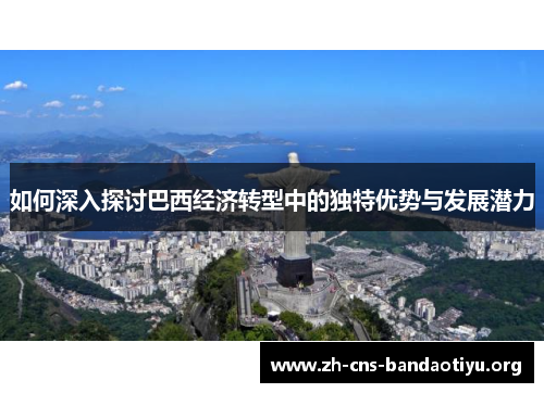 如何深入探讨巴西经济转型中的独特优势与发展潜力 如何深入探讨巴西经济转型中的独特优势与发展潜力