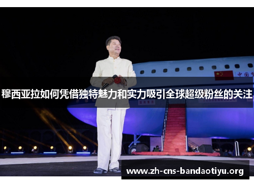 穆西亚拉如何凭借独特魅力和实力吸引全球超级粉丝的关注 穆西亚拉如何凭借独特魅力和实力吸引全球超级粉丝的关注