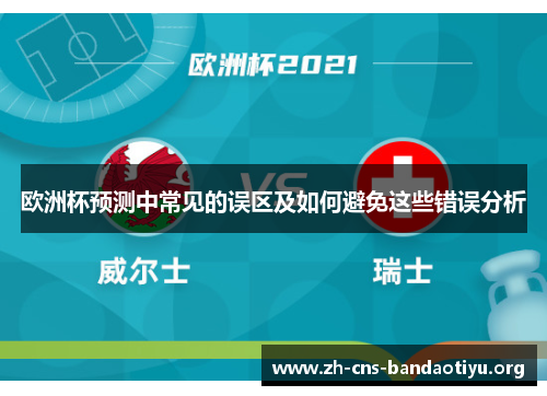 欧洲杯预测中常见的误区及如何避免这些错误分析 欧洲杯预测中常见的误区及如何避免这些错误分析