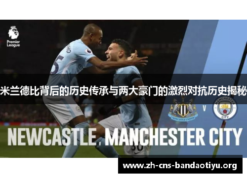 米兰德比背后的历史传承与两大豪门的激烈对抗历史揭秘 米兰德比背后的历史传承与两大豪门的激烈对抗历史揭秘