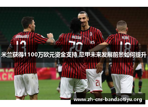 米兰获得1100万欧元资金支持 意甲未来发展前景如何提升 米兰获得1100万欧元资金支持 意甲未来发展前景如何提升