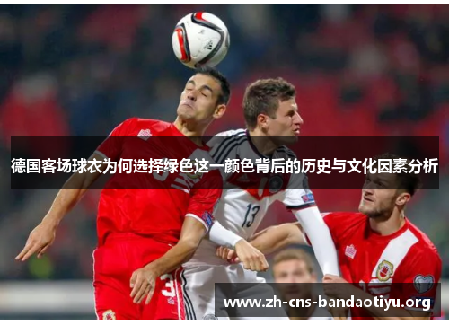 德国客场球衣为何选择绿色这一颜色背后的历史与文化因素分析