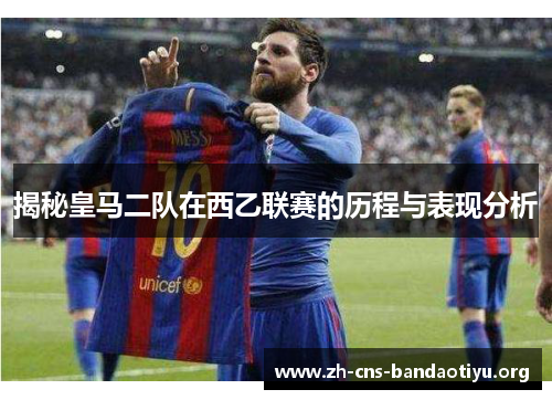 揭秘皇马二队在西乙联赛的历程与表现分析 揭秘皇马二队在西乙联赛的历程与表现分析