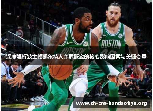 深度解析波士顿凯尔特人夺冠概率的核心影响因素与关键变量 深度解析波士顿凯尔特人夺冠概率的核心影响因素与关键变量