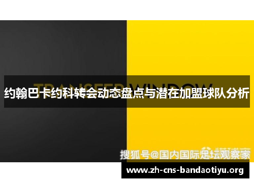 约翰巴卡约科转会动态盘点与潜在加盟球队分析 约翰巴卡约科转会动态盘点与潜在加盟球队分析