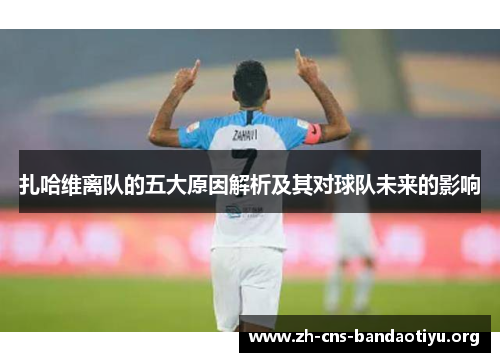 扎哈维离队的五大原因解析及其对球队未来的影响 扎哈维离队的五大原因解析及其对球队未来的影响