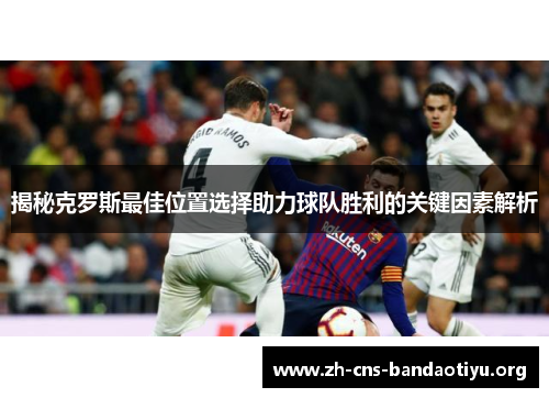 揭秘克罗斯最佳位置选择助力球队胜利的关键因素解析 揭秘克罗斯最佳位置选择助力球队胜利的关键因素解析
