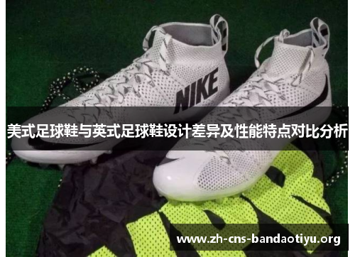 美式足球鞋与英式足球鞋设计差异及性能特点对比分析 美式足球鞋与英式足球鞋设计差异及性能特点对比分析