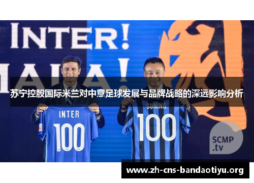 苏宁控股国际米兰对中意足球发展与品牌战略的深远影响分析